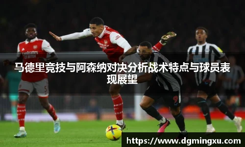 马德里竞技与阿森纳对决分析战术特点与球员表现展望